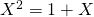 X^2 = 1+X