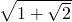 \sqrt{1 + \sqrt{2}}